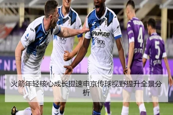 火箭年轻核心成长提速申京传球视野提升全景分析