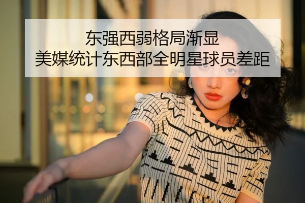 东强西弱格局渐显 美媒统计东西部全明星球员差距